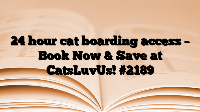24 hour cat boarding access – Book Now & Save at CatsLuvUs! #2189
