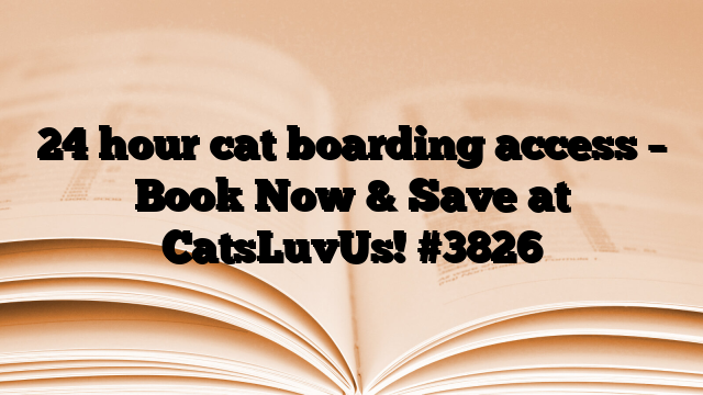 24 hour cat boarding access – Book Now & Save at CatsLuvUs! #3826