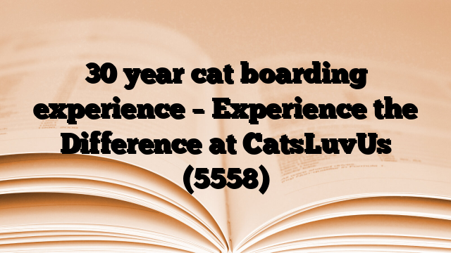 30 year cat boarding experience – Experience the Difference at CatsLuvUs