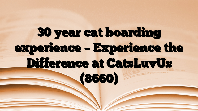30 year cat boarding experience – Experience the Difference at CatsLuvUs (8660)