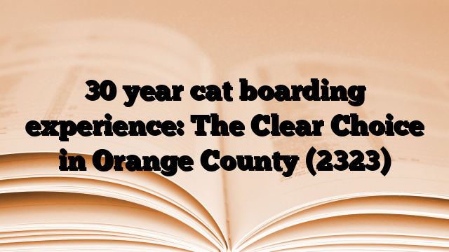 30 year cat boarding experience: The Clear Choice in Orange County (2323)