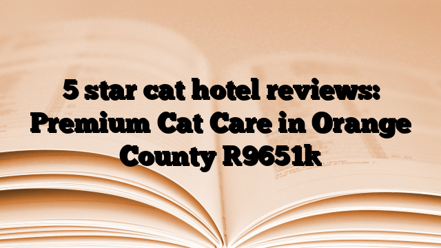 5 star cat hotel reviews: Premium Cat Care in Orange County [9651]