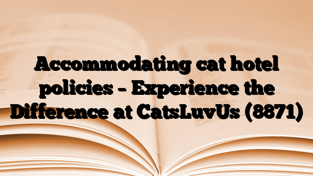 Accommodating cat hotel policies – Experience the Difference at CatsLuvUs (8871)