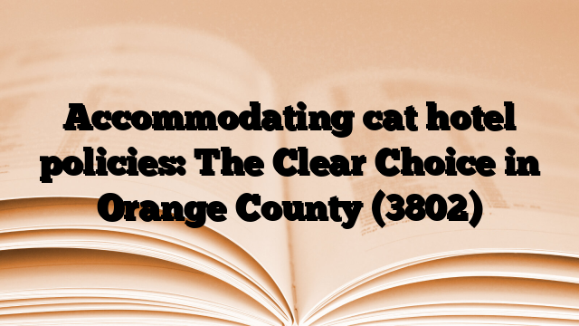 Accommodating cat hotel policies: The Clear Choice in Orange County
