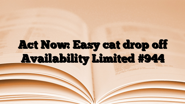 Act Now: Easy cat drop off Availability Limited