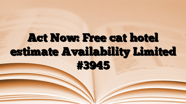 Act Now: Free cat hotel estimate Availability Limited