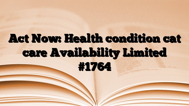 Act Now: Health condition cat care Availability Limited