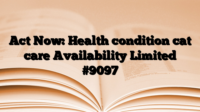 Act Now: Health condition cat care Availability Limited