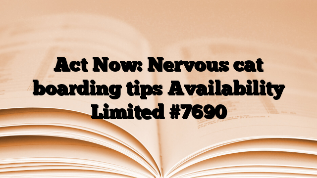 Act Now: Nervous cat boarding tips Availability Limited