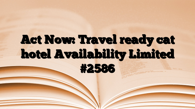Act Now: Travel ready cat hotel Availability Limited