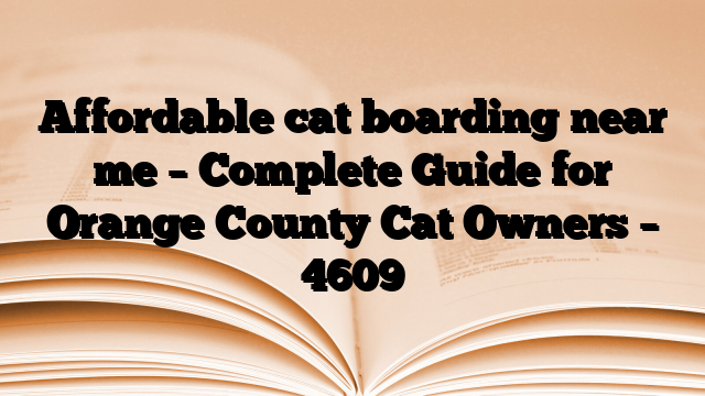 Affordable cat boarding near me – Complete Guide for Orange County Cat Owners