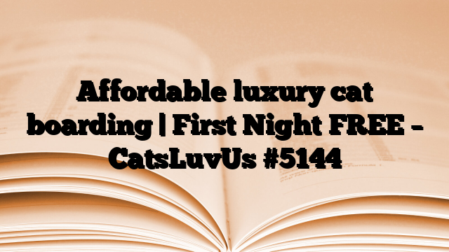 Affordable luxury cat boarding | First Night FREE – CatsLuvUs