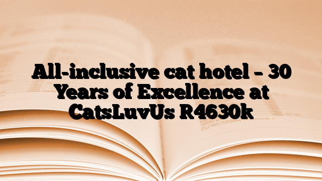 All-inclusive cat hotel – 30 Years of Excellence at CatsLuvUs