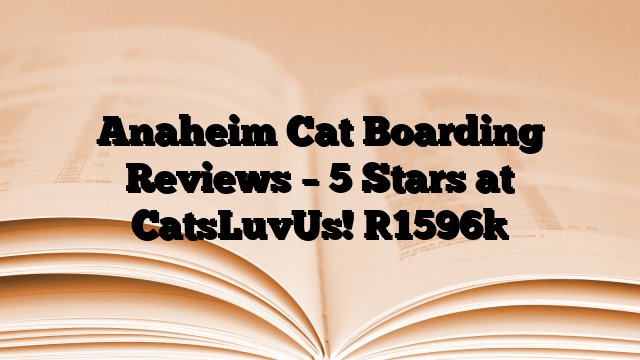 Anaheim Cat Boarding Reviews – 5 Stars at CatsLuvUs!