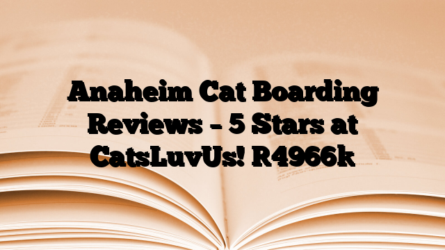 Anaheim Cat Boarding Reviews – 5 Stars at CatsLuvUs!