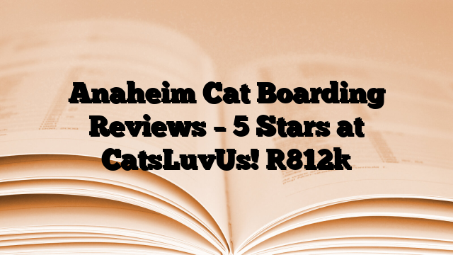 Anaheim Cat Boarding Reviews – 5 Stars at CatsLuvUs!