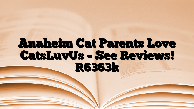 Anaheim Cat Parents Love CatsLuvUs – See Reviews!