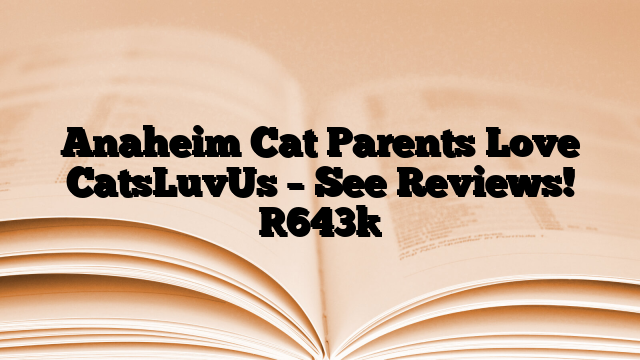 Anaheim Cat Parents Love CatsLuvUs – See Reviews!