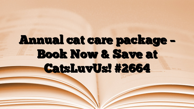 Annual cat care package – Book Now & Save at CatsLuvUs!