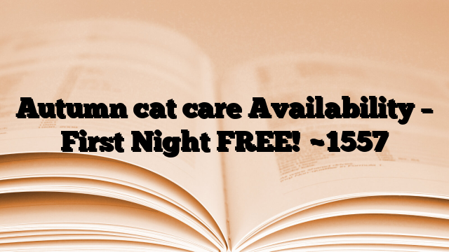 Autumn cat care Availability – First Night FREE!
