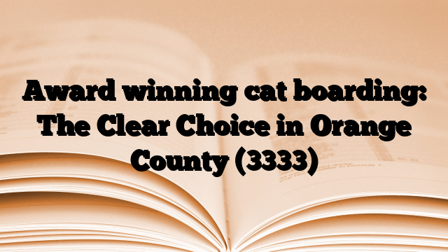 Award winning cat boarding: The Clear Choice in Orange County