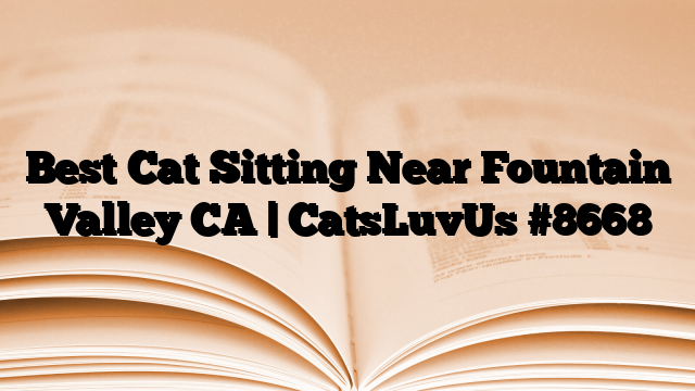 Best Cat Sitting Near Fountain Valley CA | CatsLuvUs