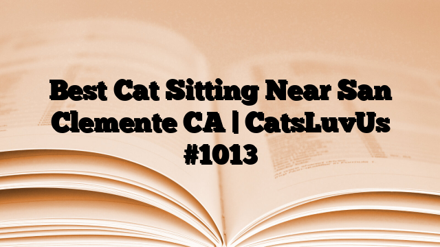 Best Cat Sitting Near San Clemente CA | CatsLuvUs