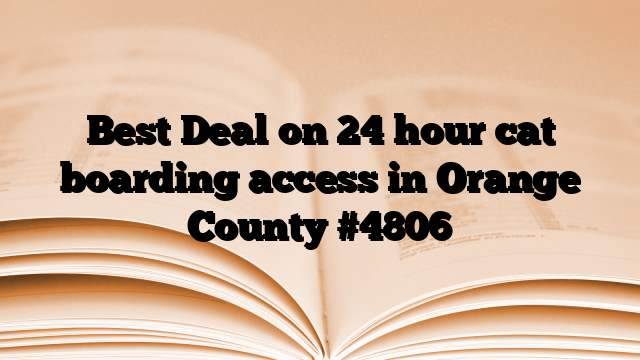 Best Deal on 24 hour cat boarding access in Orange County