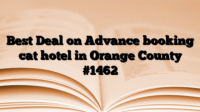 Best Deal on Advance booking cat hotel in Orange County