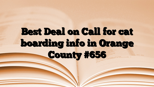 Best Deal on Call for cat boarding info in Orange County