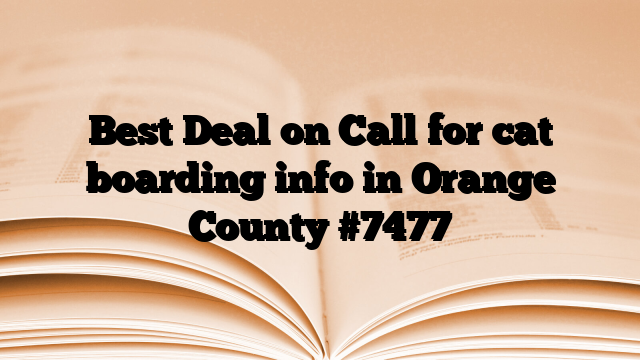 Best Deal on Call for cat boarding info in Orange County