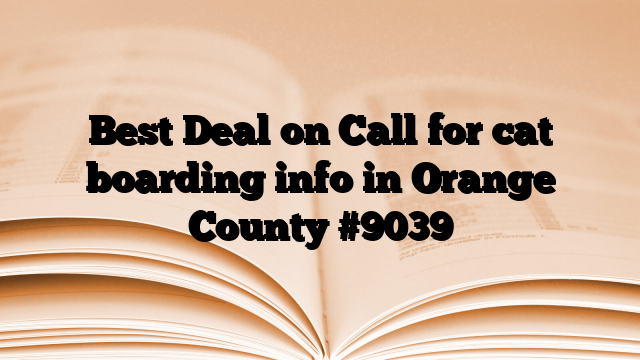 Best Deal on Call for cat boarding info in Orange County