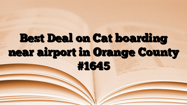 Best Deal on Cat boarding near airport in Orange County