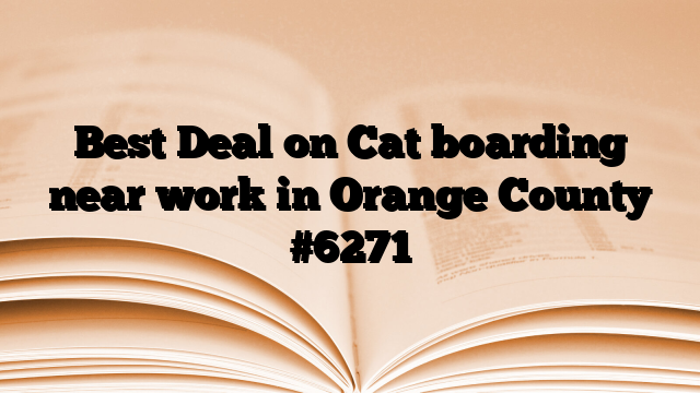 Best Deal on Cat boarding near work in Orange County