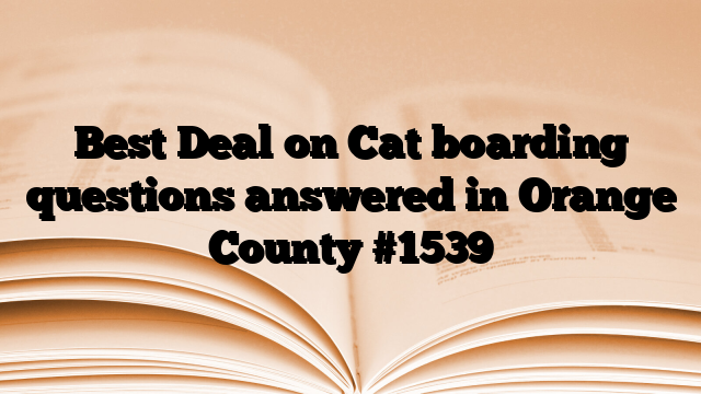Best Deal on Cat boarding questions answered in Orange County