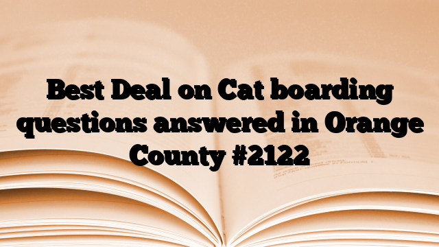 Best Deal on Cat boarding questions answered in Orange County