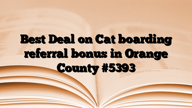 Best Deal on Cat boarding referral bonus in Orange County