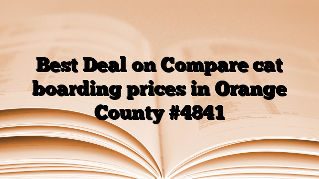 Best Deal on Compare cat boarding prices in Orange County