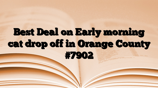 Best Deal on Early morning cat drop off in Orange County