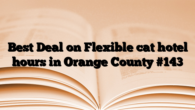 Best Deal on Flexible cat hotel hours in Orange County