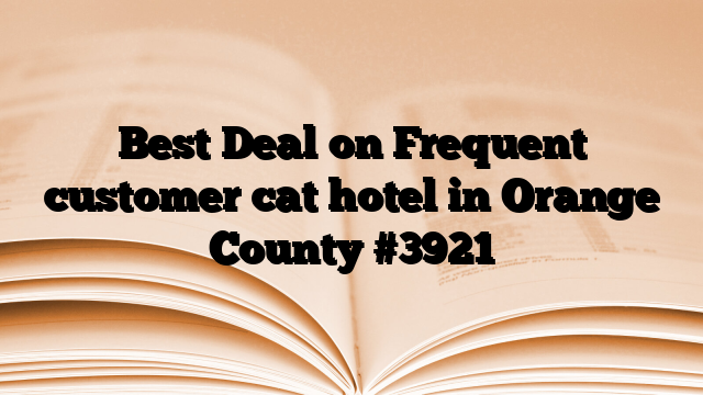 Best Deal on Frequent customer cat hotel in Orange County