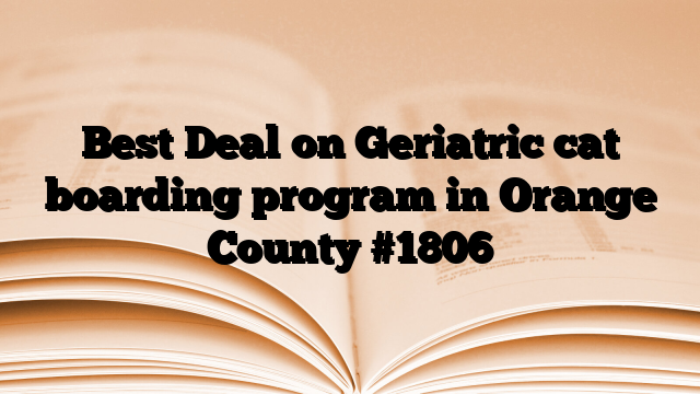 Best Deal on Geriatric cat boarding program in Orange County