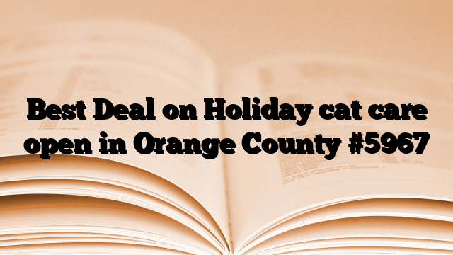 Best Deal on Holiday cat care open in Orange County