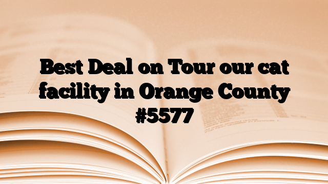 Best Deal on Tour our cat facility in Orange County