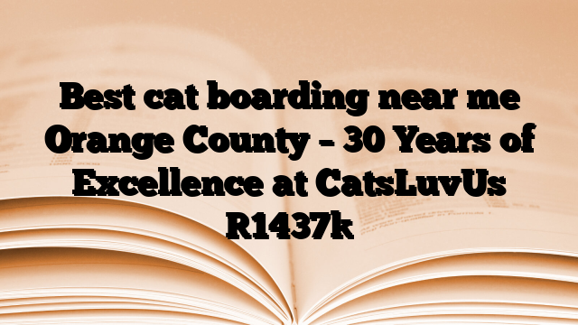 Best cat boarding near me Orange County – 30 Years of Excellence at CatsLuvUs