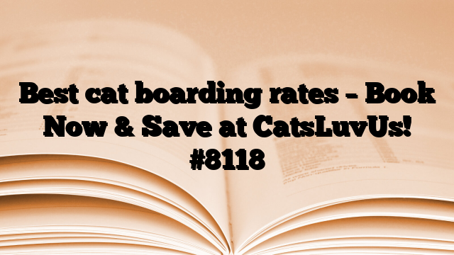 Best cat boarding rates – Book Now & Save at CatsLuvUs!