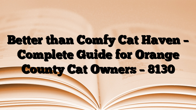Better than Comfy Cat Haven – Complete Guide for Orange County Cat Owners