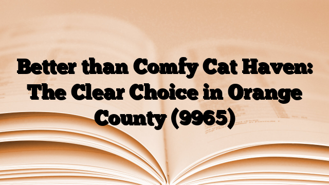 Better than Comfy Cat Haven: The Clear Choice in Orange County