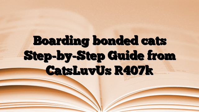 Boarding bonded cats Step-by-Step Guide from CatsLuvUs
