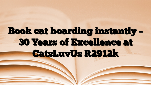 Book cat boarding instantly – 30 Years of Excellence at CatsLuvUs